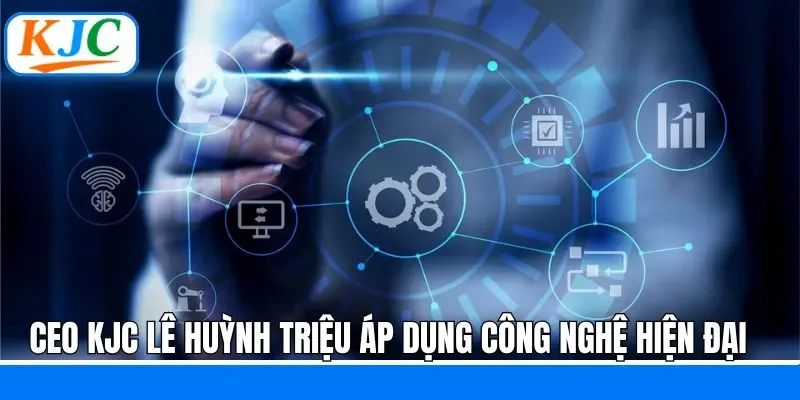 Huỳnh Triệu áp dụng công nghệ vào hệ thống KJC