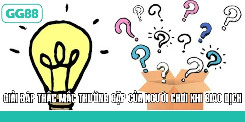 Giải đáp thắc mắc thường gặp của người chơi khi giao dịch